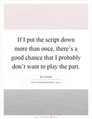 If I put the script down more than once, there’s a good chance that I probably don’t want to play the part Picture Quote #1