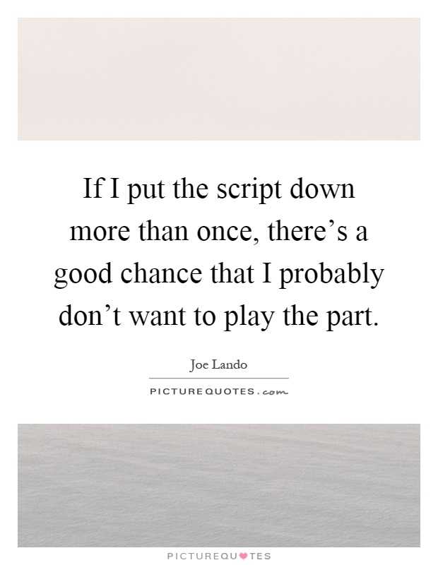 If I put the script down more than once, there's a good chance that I probably don't want to play the part Picture Quote #1