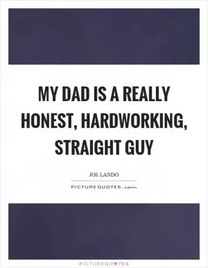 My dad is a really honest, hardworking, straight guy Picture Quote #1