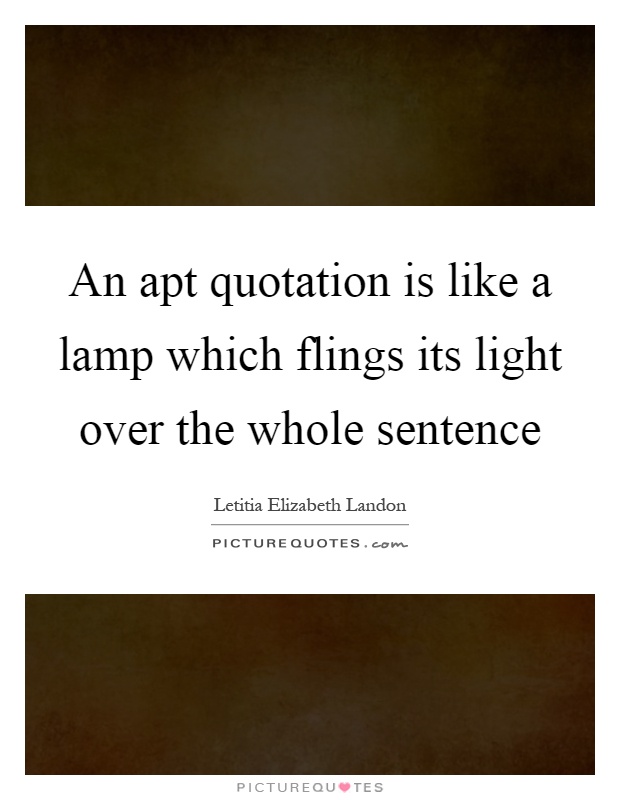 An apt quotation is like a lamp which flings its light over the whole sentence Picture Quote #1