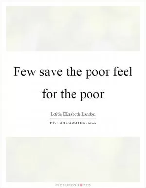 Few save the poor feel for the poor Picture Quote #1