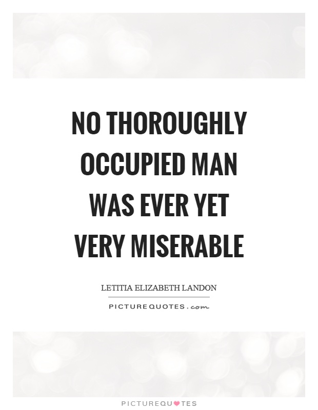 No thoroughly occupied man was ever yet very miserable Picture Quote #1