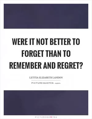 Were it not better to forget than to remember and regret? Picture Quote #1