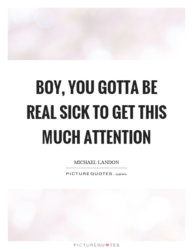 Boy, you gotta be real sick to get this much attention Picture Quote #1