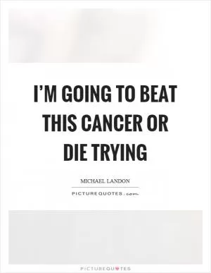 I’m going to beat this cancer or die trying Picture Quote #1