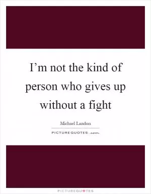 I’m not the kind of person who gives up without a fight Picture Quote #1