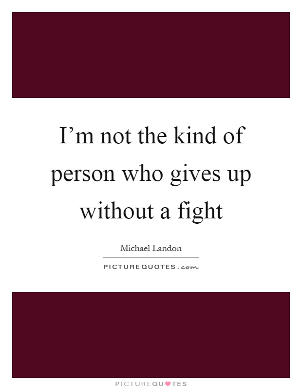 I'm not the kind of person who gives up without a fight Picture Quote #1