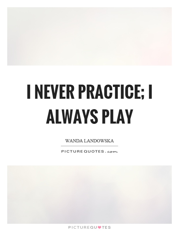 I never practice; I always play Picture Quote #1