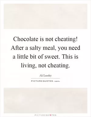 Chocolate is not cheating! After a salty meal, you need a little bit of sweet. This is living, not cheating Picture Quote #1