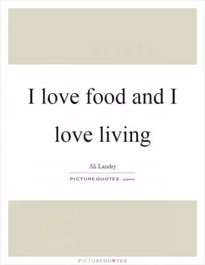 I love food and I love living Picture Quote #1