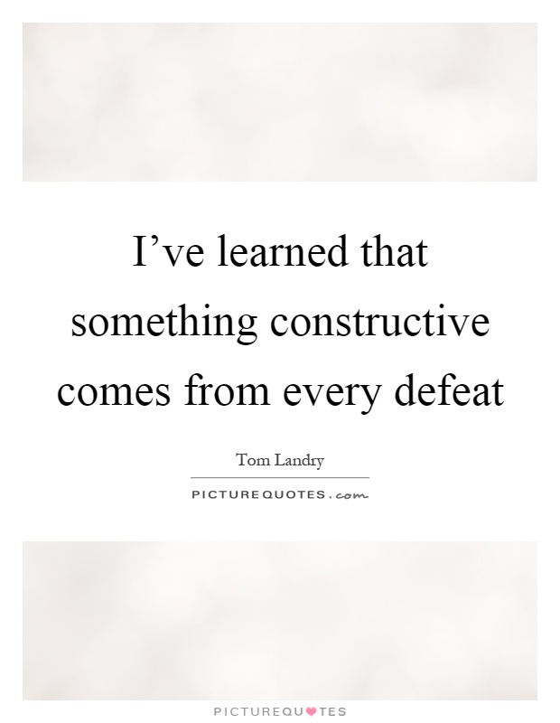 I've learned that something constructive comes from every defeat Picture Quote #1