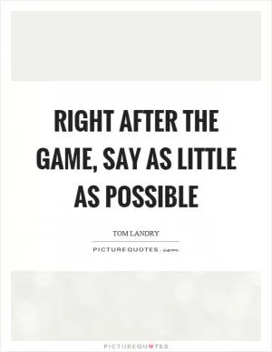 Right after the game, say as little as possible Picture Quote #1