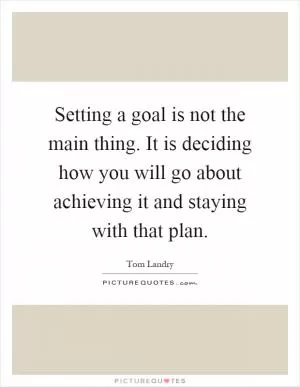 Setting a goal is not the main thing. It is deciding how you will go about achieving it and staying with that plan Picture Quote #1