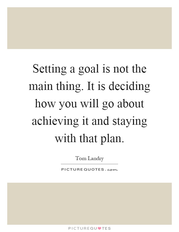 Setting a goal is not the main thing. It is deciding how you will go about achieving it and staying with that plan Picture Quote #1