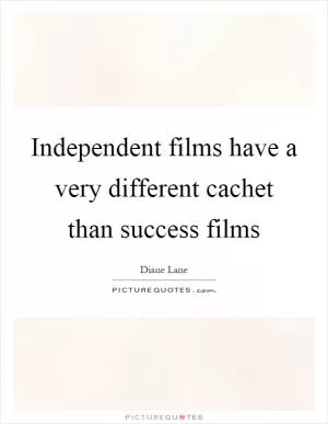 Independent films have a very different cachet than success films Picture Quote #1