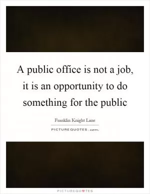 A public office is not a job, it is an opportunity to do something for the public Picture Quote #1