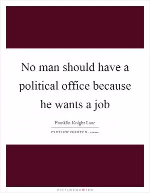 No man should have a political office because he wants a job Picture Quote #1