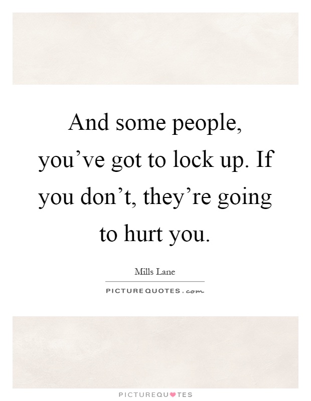 And some people, you've got to lock up. If you don't, they're going to hurt you Picture Quote #1