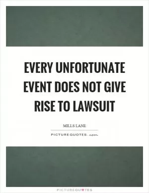 Every unfortunate event does not give rise to lawsuit Picture Quote #1