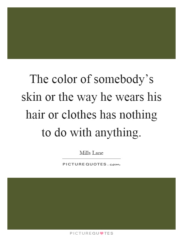 The color of somebody's skin or the way he wears his hair or clothes has nothing to do with anything Picture Quote #1