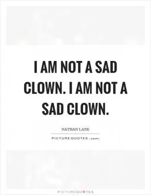 I am not a sad clown. I am not a sad clown Picture Quote #1