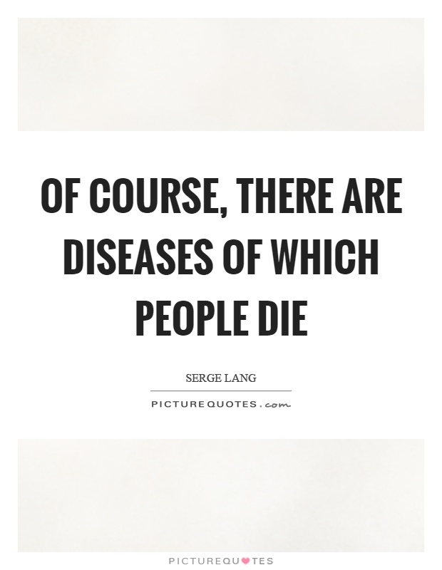 Of course, there are diseases of which people die Picture Quote #1