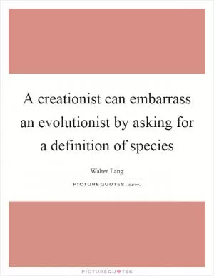 A creationist can embarrass an evolutionist by asking for a definition of species Picture Quote #1