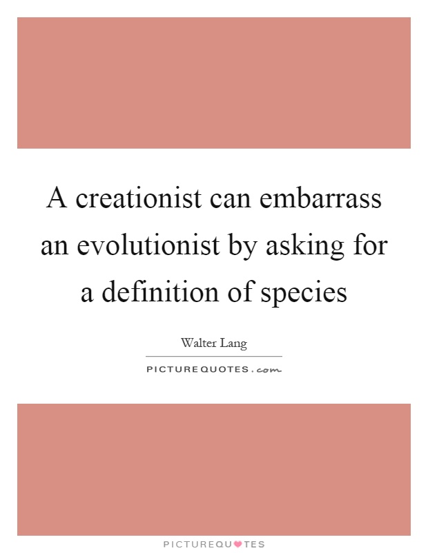A creationist can embarrass an evolutionist by asking for a definition of species Picture Quote #1