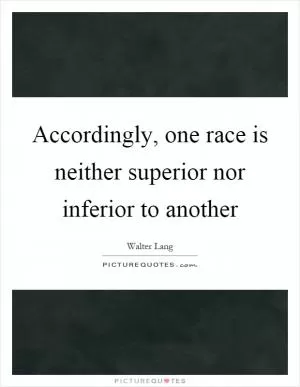 Accordingly, one race is neither superior nor inferior to another Picture Quote #1