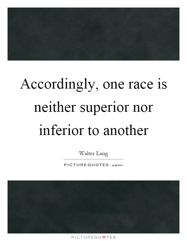 Accordingly, one race is neither superior nor inferior to another Picture Quote #1