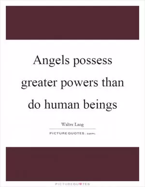 Angels possess greater powers than do human beings Picture Quote #1