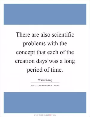 There are also scientific problems with the concept that each of the creation days was a long period of time Picture Quote #1