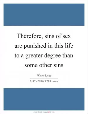 Therefore, sins of sex are punished in this life to a greater degree than some other sins Picture Quote #1