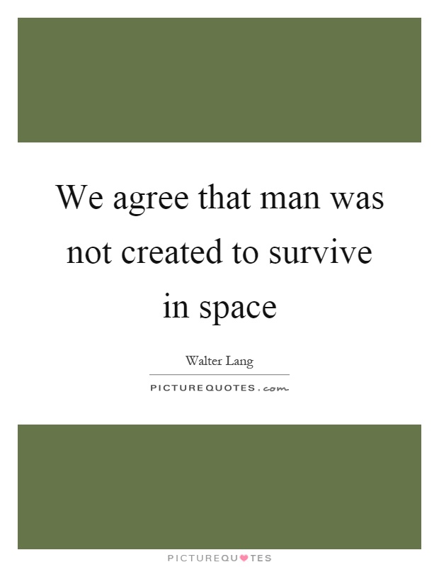 We agree that man was not created to survive in space Picture Quote #1