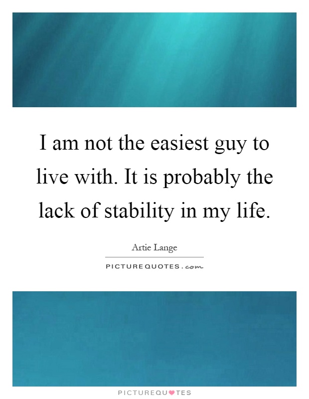 I am not the easiest guy to live with. It is probably the lack of stability in my life Picture Quote #1