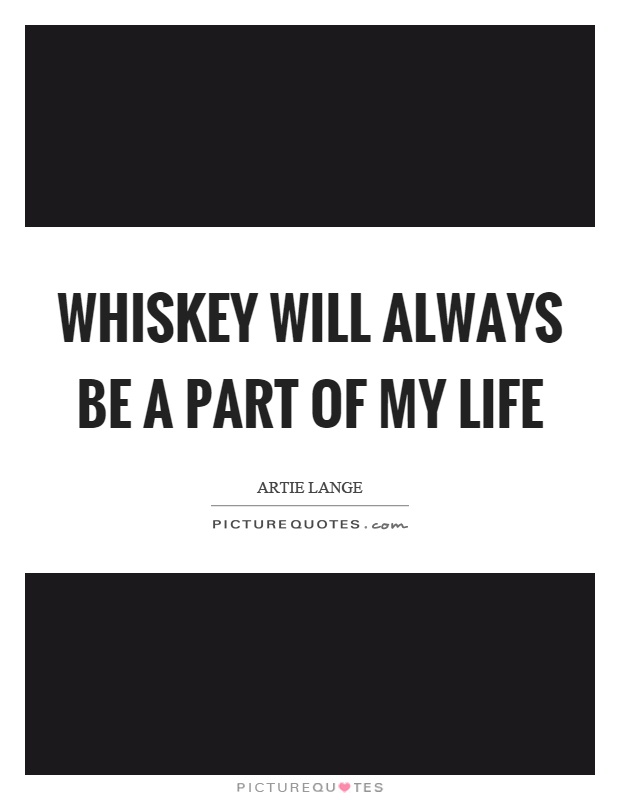 Whiskey will always be a part of my life | Picture Quotes
