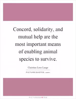Concord, solidarity, and mutual help are the most important means of enabling animal species to survive Picture Quote #1