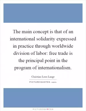 The main concept is that of an international solidarity expressed in practice through worldwide division of labor: free trade is the principal point in the program of internationalism Picture Quote #1