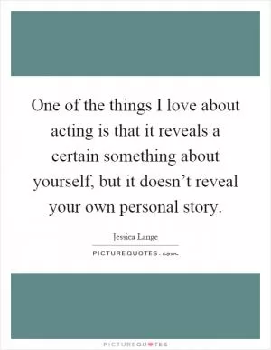 One of the things I love about acting is that it reveals a certain something about yourself, but it doesn’t reveal your own personal story Picture Quote #1