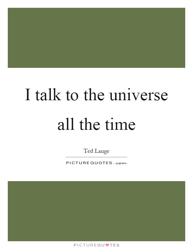 I talk to the universe all the time Picture Quote #1