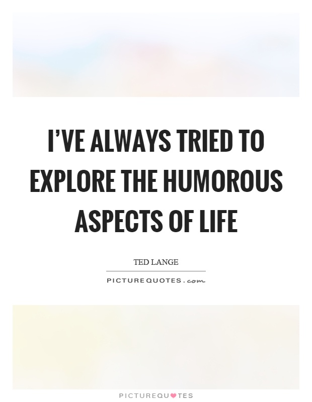 I've always tried to explore the humorous aspects of life Picture Quote #1
