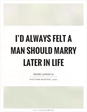 I’d always felt a man should marry later in life Picture Quote #1