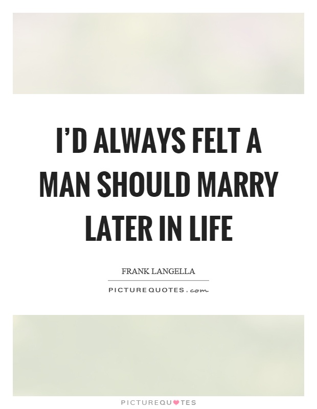 I'd always felt a man should marry later in life Picture Quote #1