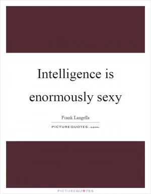 Intelligence is enormously sexy Picture Quote #1