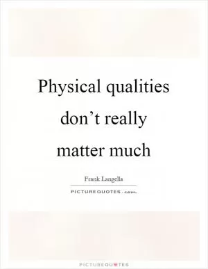 Physical qualities don’t really matter much Picture Quote #1