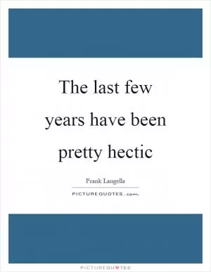 The last few years have been pretty hectic Picture Quote #1