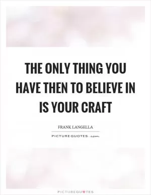 The only thing you have then to believe in is your craft Picture Quote #1