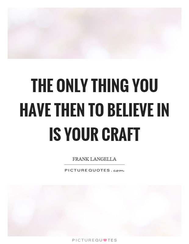 The only thing you have then to believe in is your craft Picture Quote #1