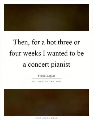Then, for a hot three or four weeks I wanted to be a concert pianist Picture Quote #1