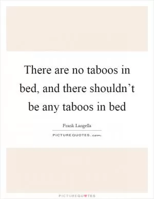 There are no taboos in bed, and there shouldn’t be any taboos in bed Picture Quote #1